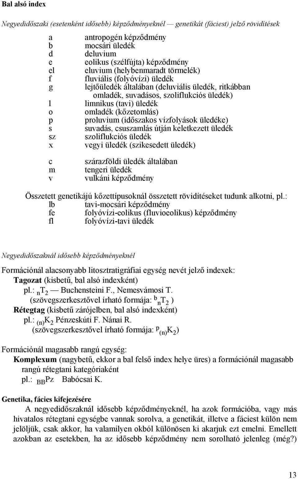 (kőzetomlás) p proluvium (időszakos vízfolyások üledéke) s suvadás, csuszamlás útján keletkezett üledék sz szoliflukciós üledék x vegyi üledék (szikesedett üledék) c m v szárazföldi üledék általában