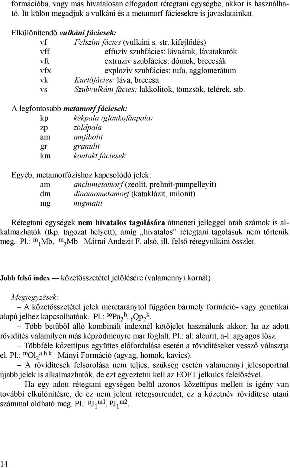 kifejlődés) vff effuzív szubfácies: lávaárak, lávatakarók vft extruzív szubfácies: dómok, breccsák vfx explozív szubfácies: tufa, agglomerátum vk Kürtőfácies: láva, breccsa vs Szubvulkáni fácies: