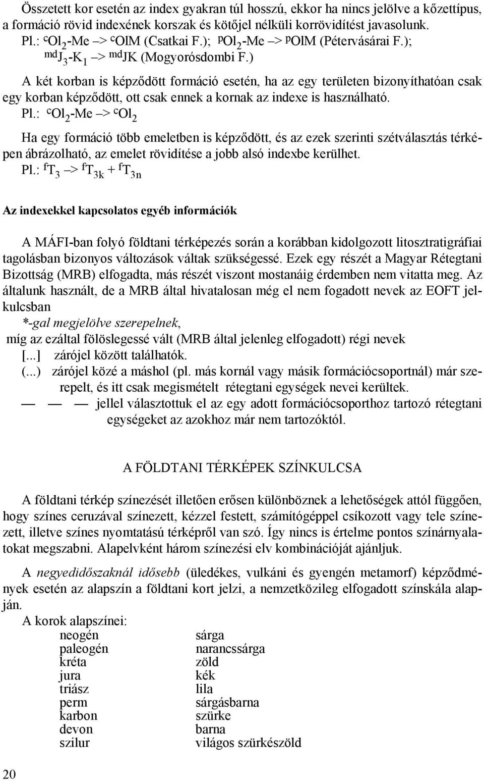 ) A két korban is képződött formáció esetén, ha az egy területen bizonyíthatóan csak egy korban képződött, ott csak ennek a kornak az indexe is használható. Pl.