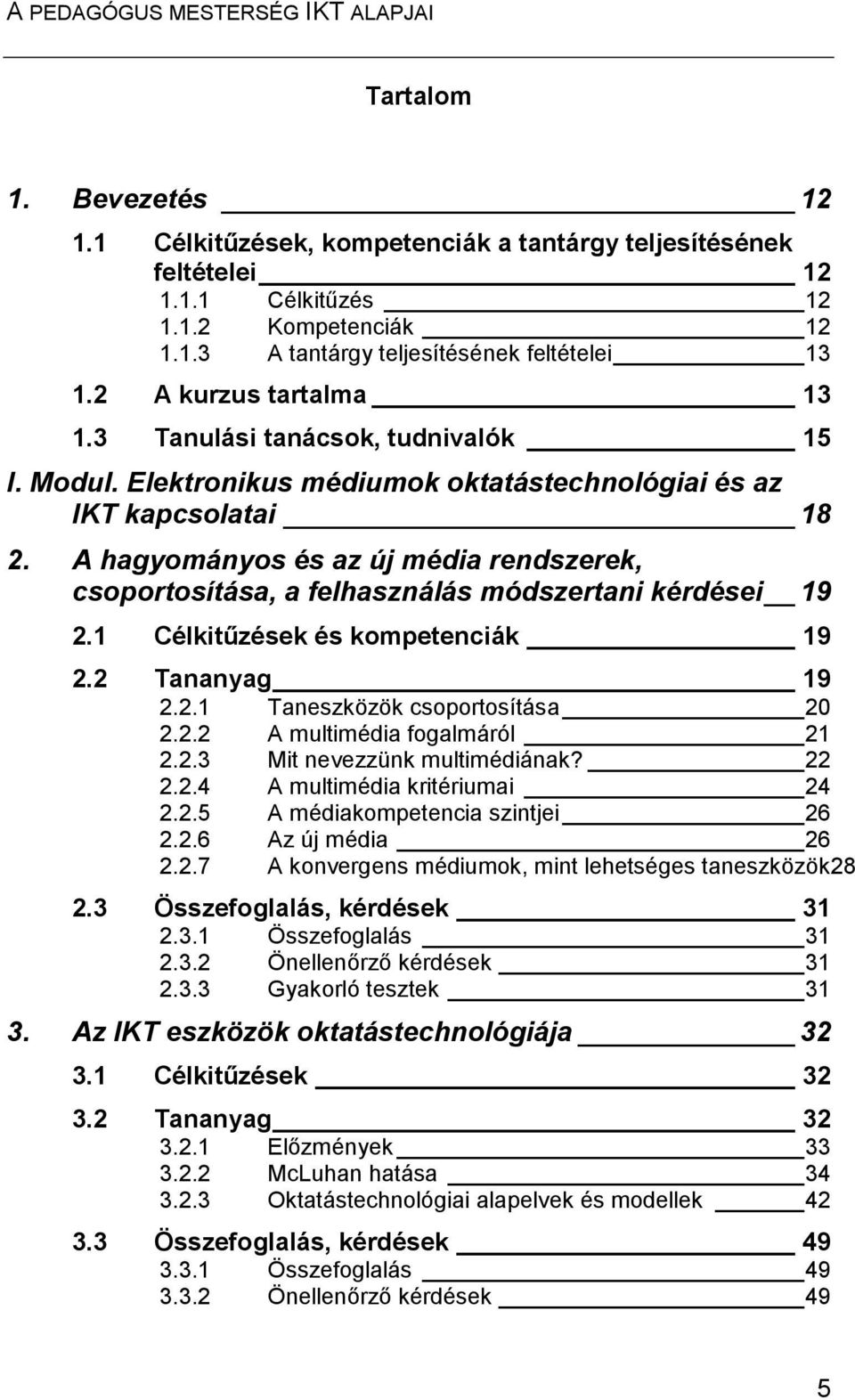 A hagyományos és az új média rendszerek, csoportosítása, a felhasználás módszertani kérdései 19 2.1 Célkitűzések és kompetenciák 19 2.2 Tananyag 19 2.2.1 Taneszközök csoportosítása 20 2.2.2 A multimédia fogalmáról 21 2.