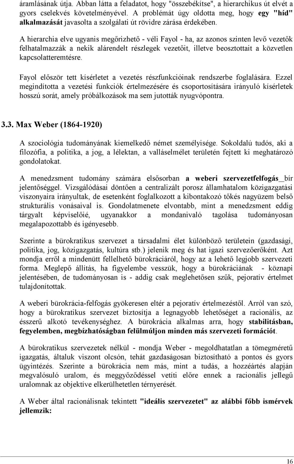 A hierarchia elve ugyanis megőrizhető - véli Fayol - ha, az azonos szinten levő vezetők felhatalmazzák a nekik alárendelt részlegek vezetőit, illetve beosztottait a közvetlen kapcsolatteremtésre.