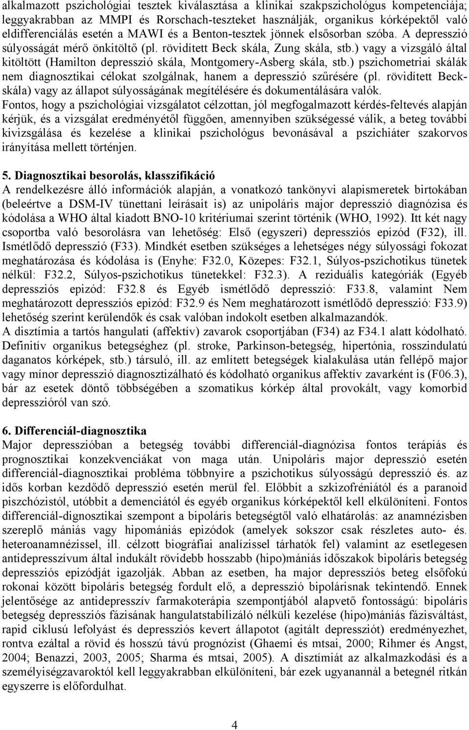 ) vagy a vizsgáló által kitöltött (Hamilton depresszió skála, Montgomery-Asberg skála, stb.) pszichometriai skálák nem diagnosztikai célokat szolgálnak, hanem a depresszió szűrésére (pl.