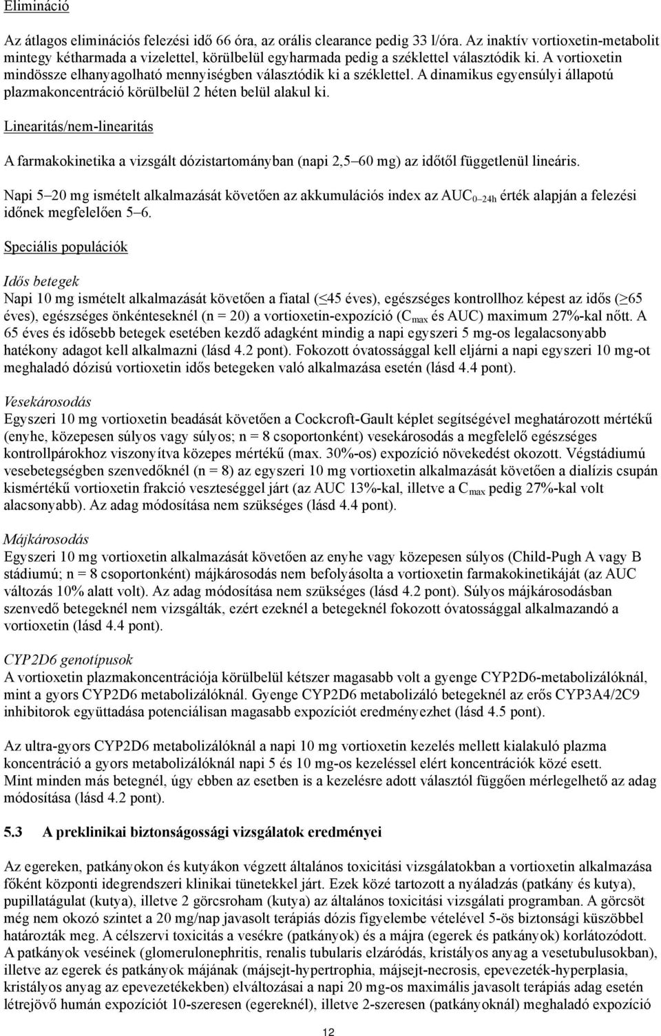 A vortioxetin mindössze elhanyagolható mennyiségben választódik ki a széklettel. A dinamikus egyensúlyi állapotú plazmakoncentráció körülbelül 2 héten belül alakul ki.