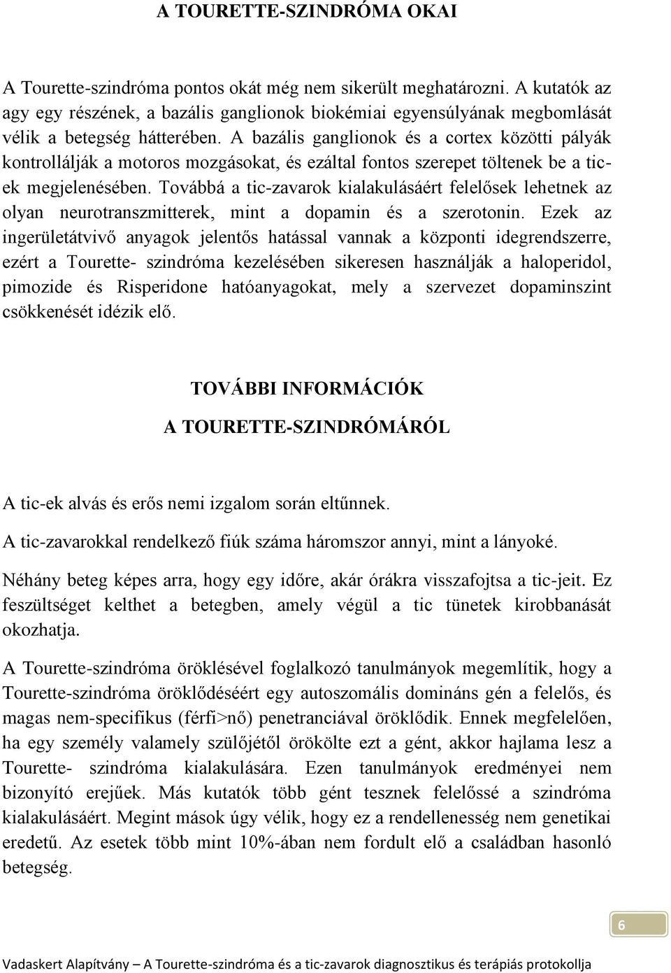 A bazális ganglionok és a cortex közötti pályák kontrollálják a motoros mozgásokat, és ezáltal fontos szerepet töltenek be a ticek megjelenésében.