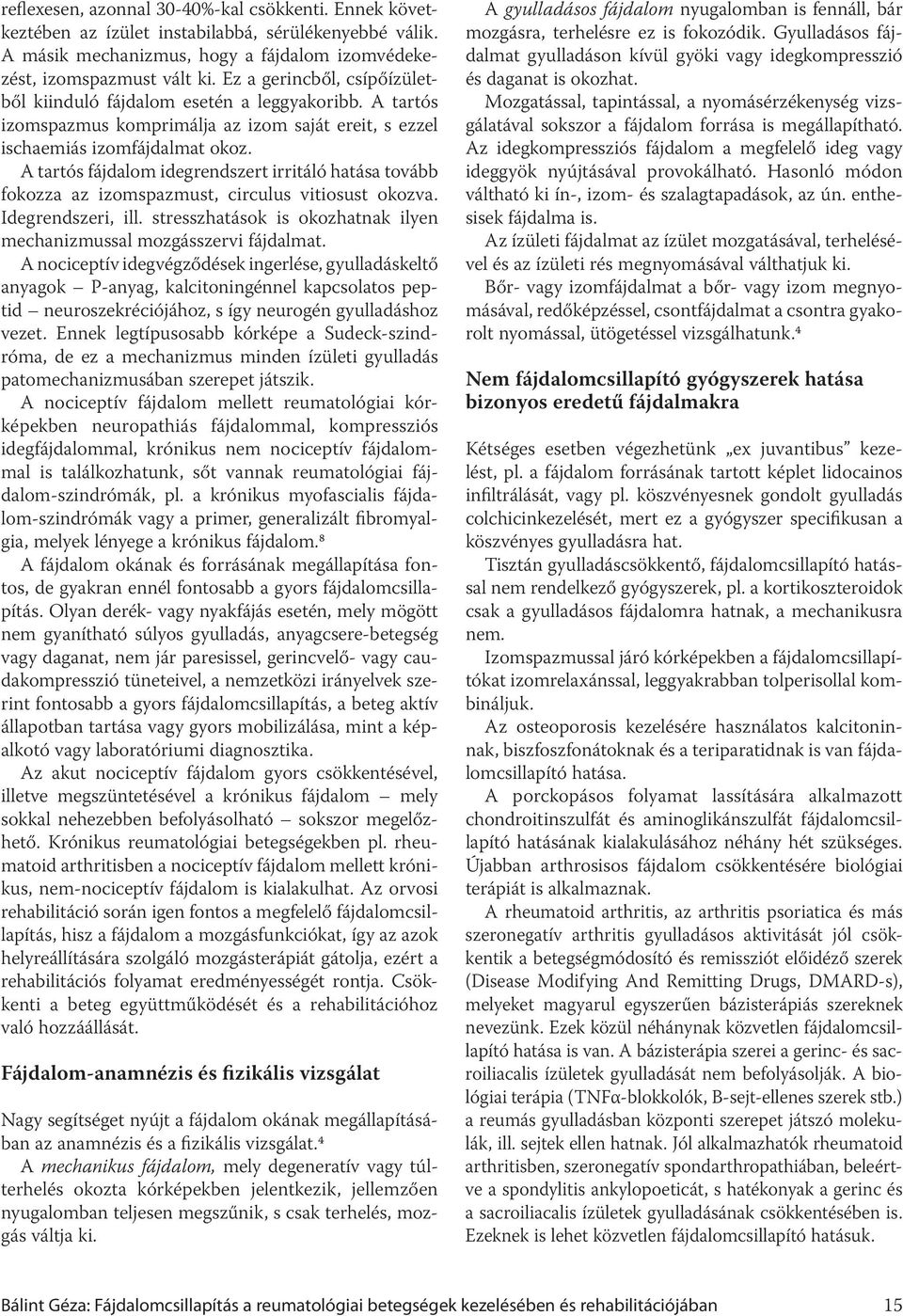 A tartós fájdalom idegrendszert irritáló hatása tovább fokozza az izomspazmust, circulus vitiosust okozva. Idegrendszeri, ill. stresszhatások is okozhatnak ilyen mechanizmussal mozgásszervi fájdalmat.