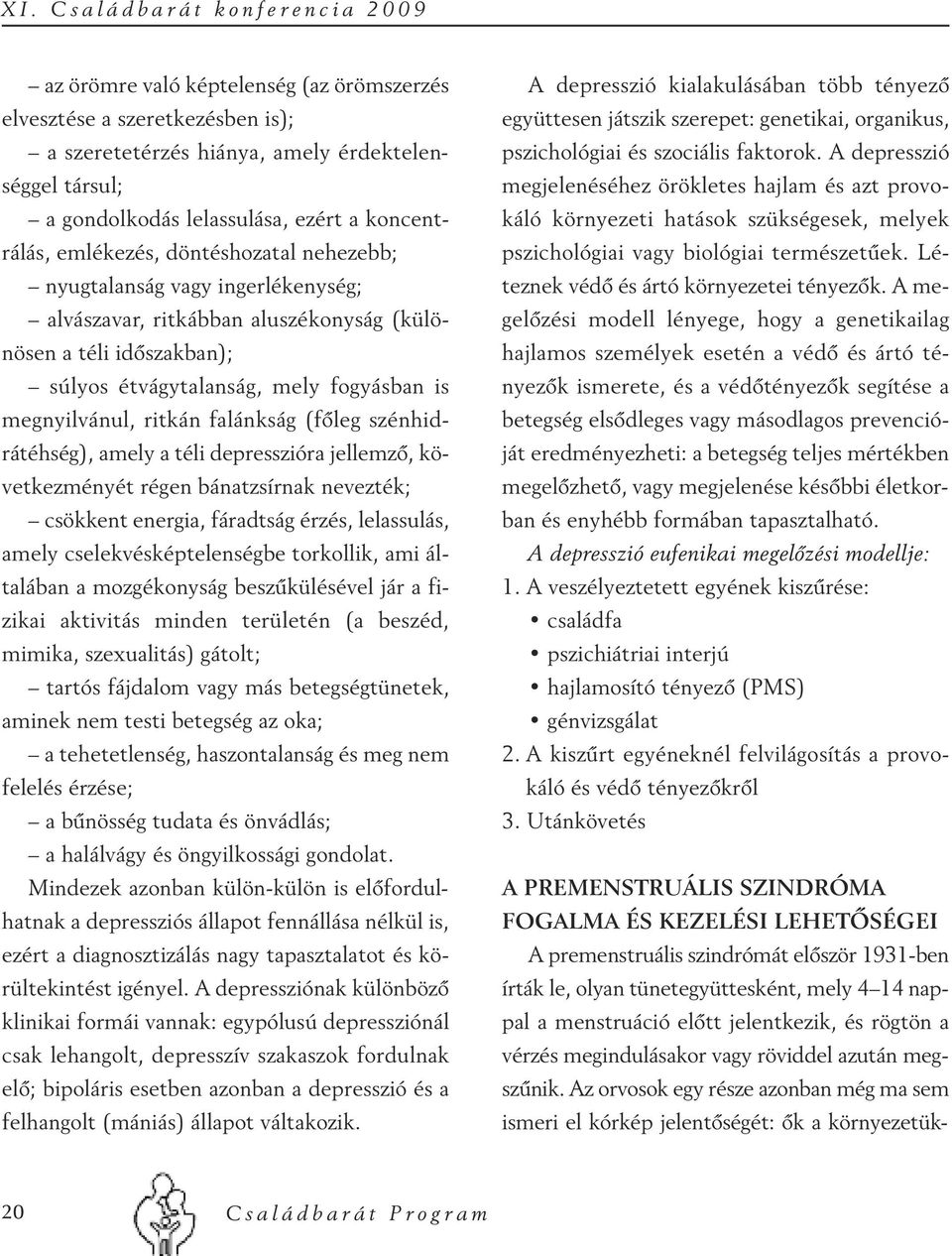 étvágytalanság, mely fogyásban is megnyilvánul, ritkán falánkság (főleg szénhidrátéhség), amely a téli depresszióra jellemző, következményét régen bánatzsírnak nevezték; csökkent energia, fáradtság