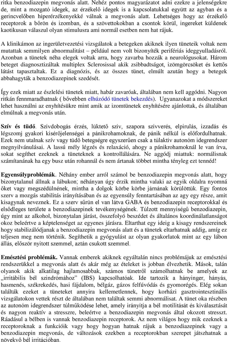 Lehetséges hogy az érzékelő receptorok a bőrön és izomban, és a szövettokokban a csontok körül, ingereket küldenek kaotikusan válaszul olyan stimulusra ami normál esetben nem hat rájuk.