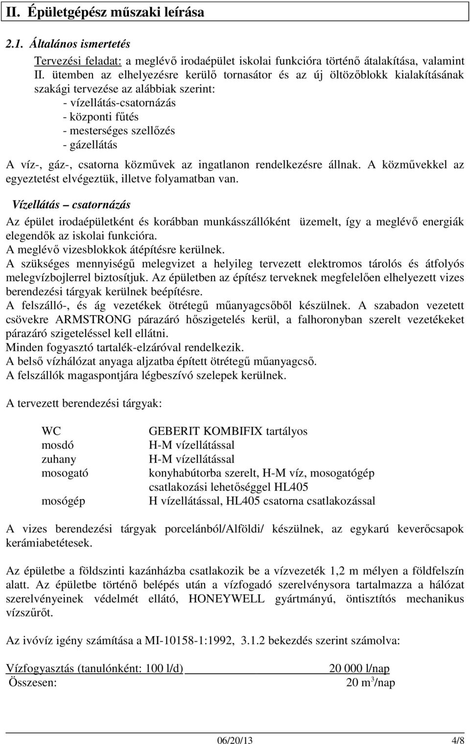 víz-, gáz-, csatorna közművek az ingatlanon rendelkezésre állnak. A közművekkel az egyeztetést elvégeztük, illetve folyamatban van.