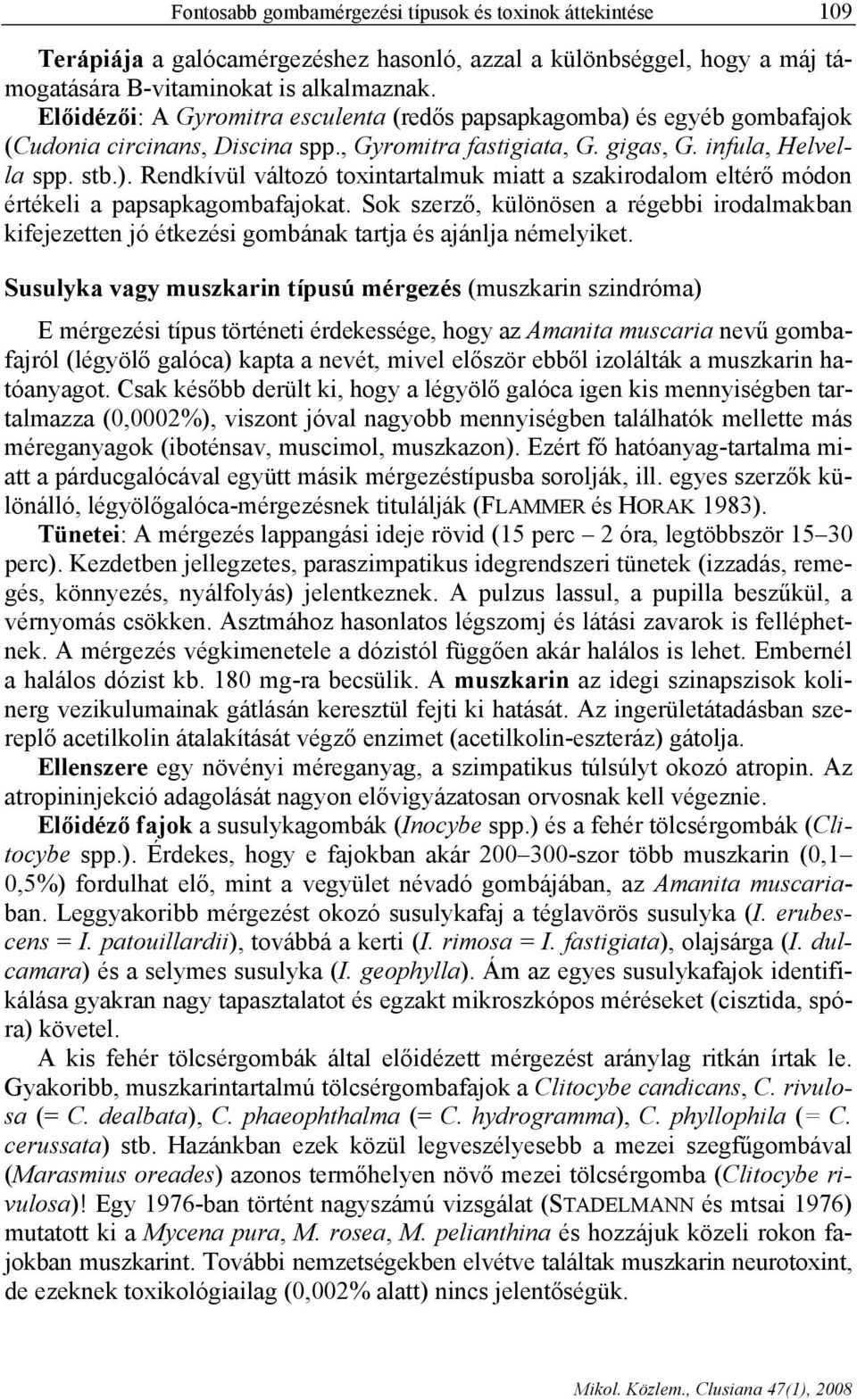 Sok szerző, különösen a régebbi irodalmakban kifejezetten jó étkezési gombának tartja és ajánlja némelyiket.