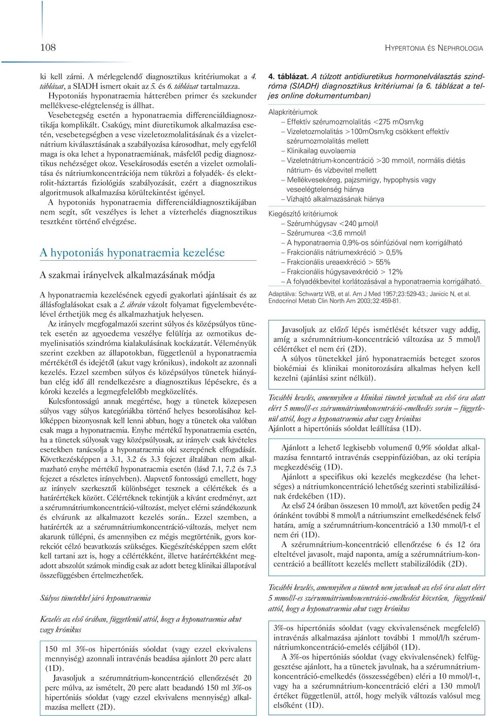 Csakúgy, mint diuretikumok alkalmazása ese - tén, vesebetegségben a vese vizeletozmolalitásának és a vizeletnátrium kiválasztásának a szabályozása károsodhat, mely egyfelôl maga is oka lehet a