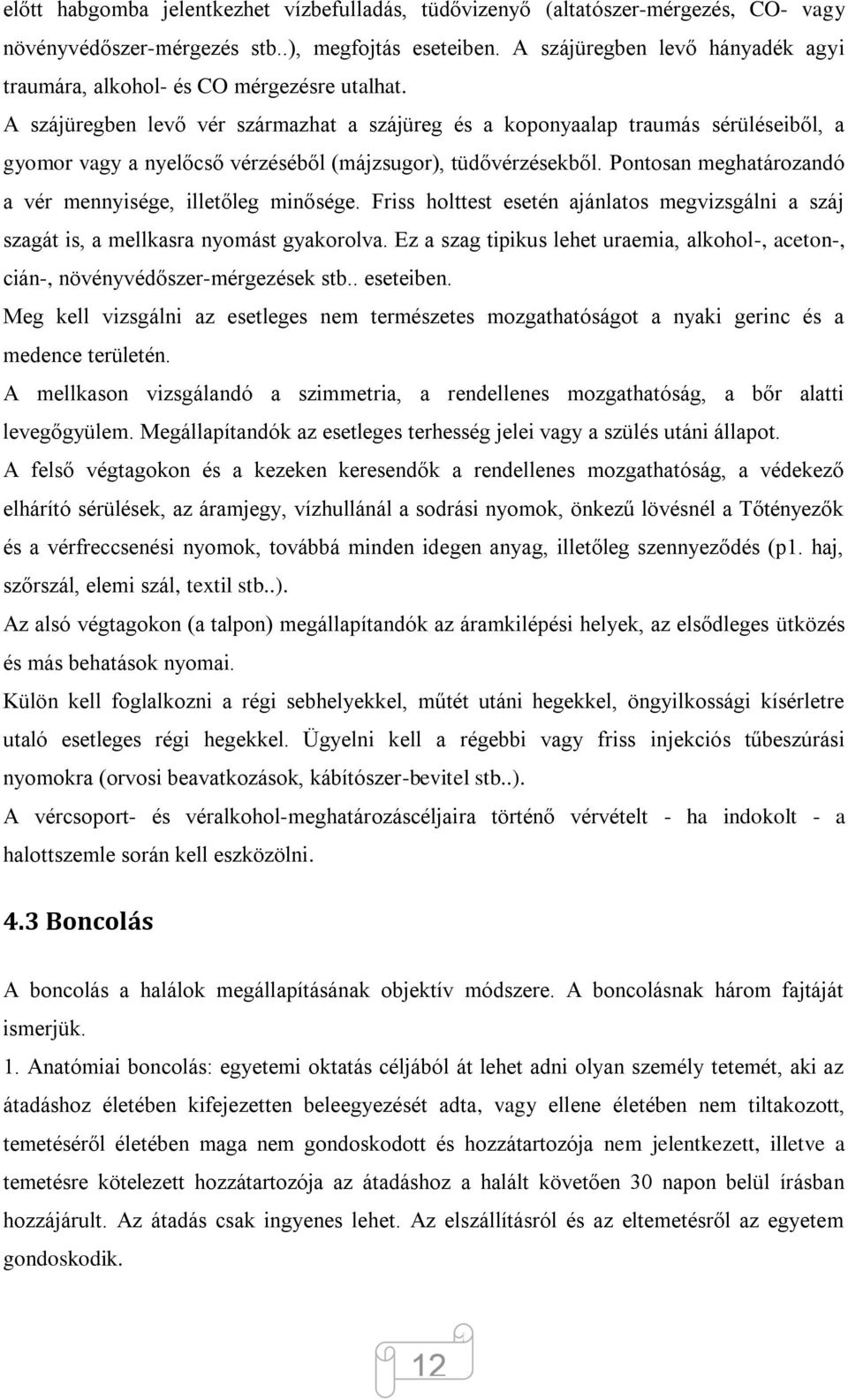 A szájüregben levő vér származhat a szájüreg és a koponyaalap traumás sérüléseiből, a gyomor vagy a nyelőcső vérzéséből (májzsugor), tüdővérzésekből.