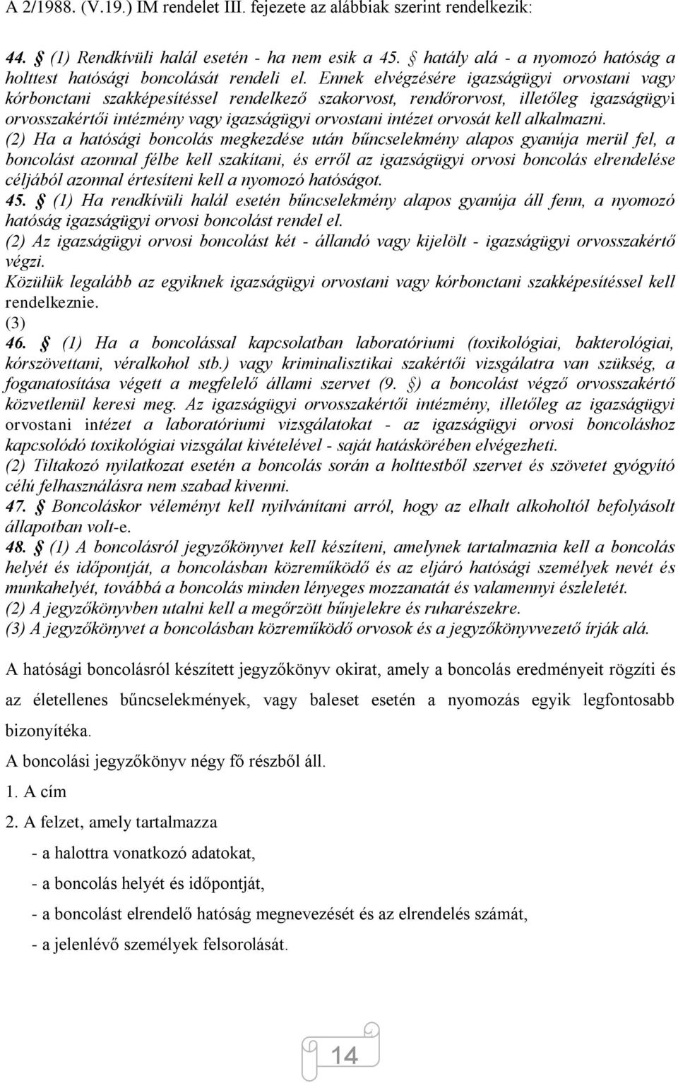 Ennek elvégzésére igazságügyi orvostani vagy kórbonctani szakképesítéssel rendelkező szakorvost, rendőrorvost, illetőleg igazságügyi orvosszakértői intézmény vagy igazságügyi orvostani intézet