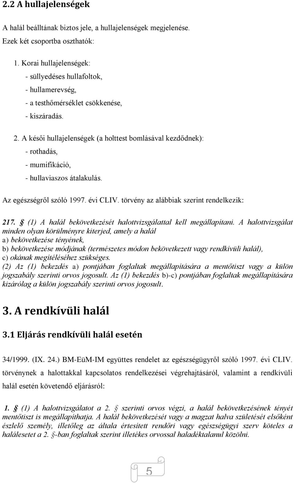 A késői hullajelenségek (a holttest bomlásával kezdődnek): - rothadás, - mumifikáció, - hullaviaszos átalakulás. Az egészségről szóló 1997. évi CLIV. törvény az alábbiak szerint rendelkezik: 217.