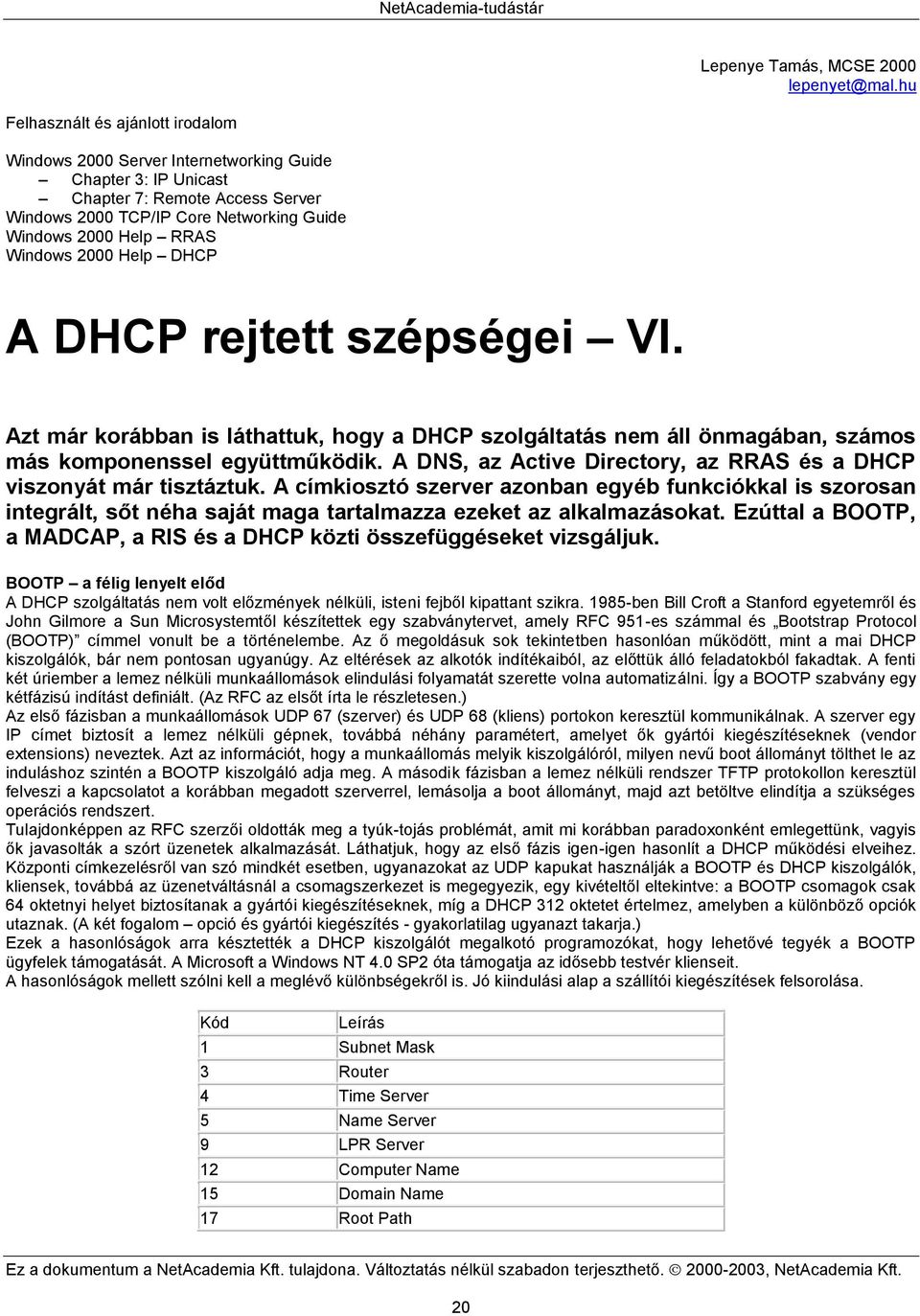Windows 2000 Help DHCP A DHCP rejtett szépségei VI. Azt már korábban is láthattuk, hogy a DHCP szolgáltatás nem áll önmagában, számos más komponenssel együttműködik.