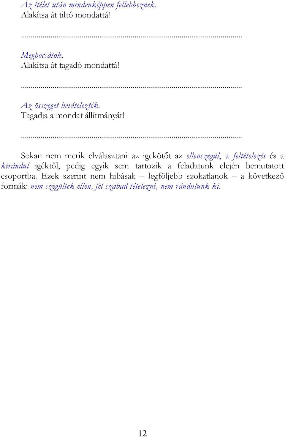 Sokan nem merik elválasztani az igekötőt az ellenszegül, a feltételezés és a kirándul igéktől, pedig egyik sem