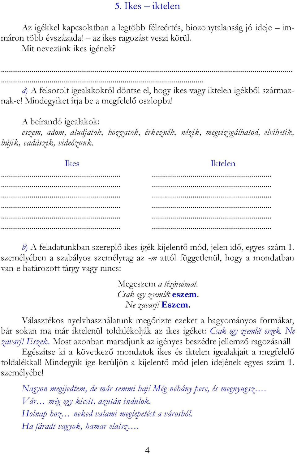 A beírandó igealakok: eszem, adom, aludjatok, hozzatok, érkeznék, nézik, megvizsgálhatod, elvihetik, bújik, vadászik, videózunk. Ikes Iktelen.