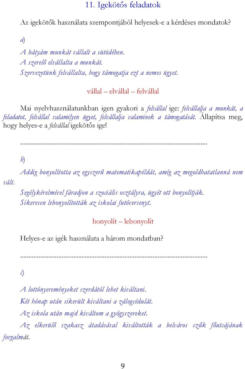 vállal elvállal felvállal Mai nyelvhasználatunkban igen gyakori a felvállal ige: felvállalja a munkát, a feladatot, felvállal valamilyen ügyet, felvállalja valaminek a támogatását.