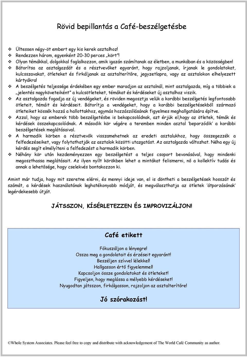 Bátorítsa az asztalgazdát és a résztvevőket egyaránt, hogy rajzoljanak, írjanak le gondolatokat, kulcsszavakat, ötleteket és firkáljanak az asztalterítőre, jegyzetlapra, vagy az asztalokon