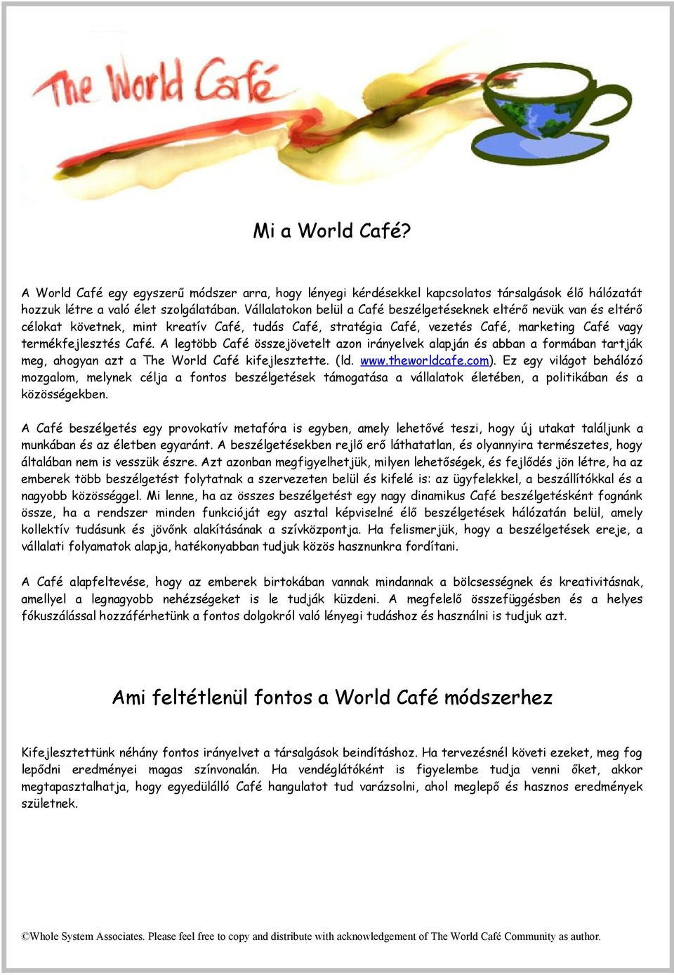 A legtöbb Café összejövetelt azon irányelvek alapján és abban a formában tartják meg, ahogyan azt a The World Café kifejlesztette. (ld. www.theworldcafe.com).