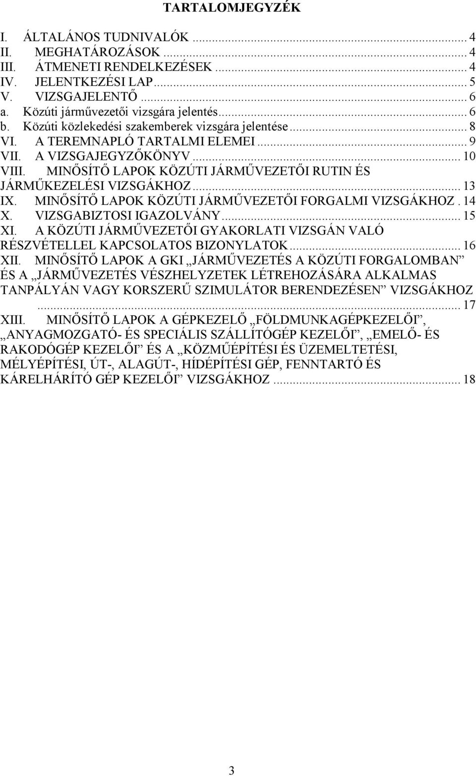 .. 13 IX. MINŐSÍTŐ LAPOK KÖZÚTI JÁRMŰVEZETŐI FORGALMI VIZSGÁKHOZ. 14 X. VIZSGABIZTOSI IGAZOLVÁNY... 15 XI. A KÖZÚTI JÁRMŰVEZETŐI GYAKORLATI VIZSGÁN VALÓ RÉSZVÉTELLEL KAPCSOLATOS BIZONYLATOK... 16 XII.