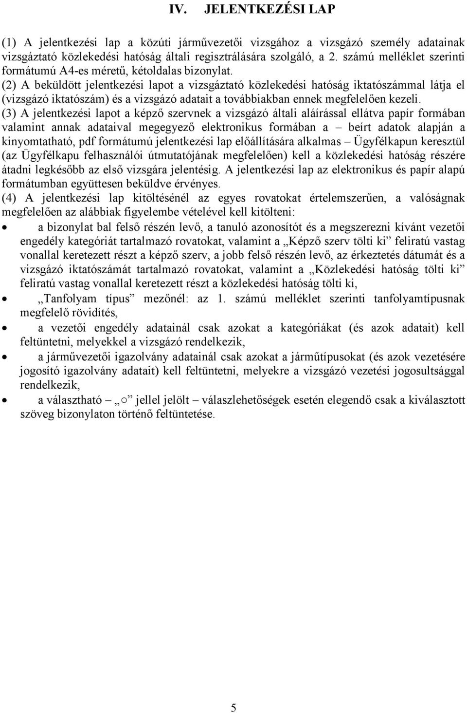 (2) A beküldött jelentkezési lapot a vizsgáztató közlekedési hatóság iktatószámmal látja el (vizsgázó iktatószám) és a vizsgázó adatait a továbbiakban ennek megfelelően kezeli.