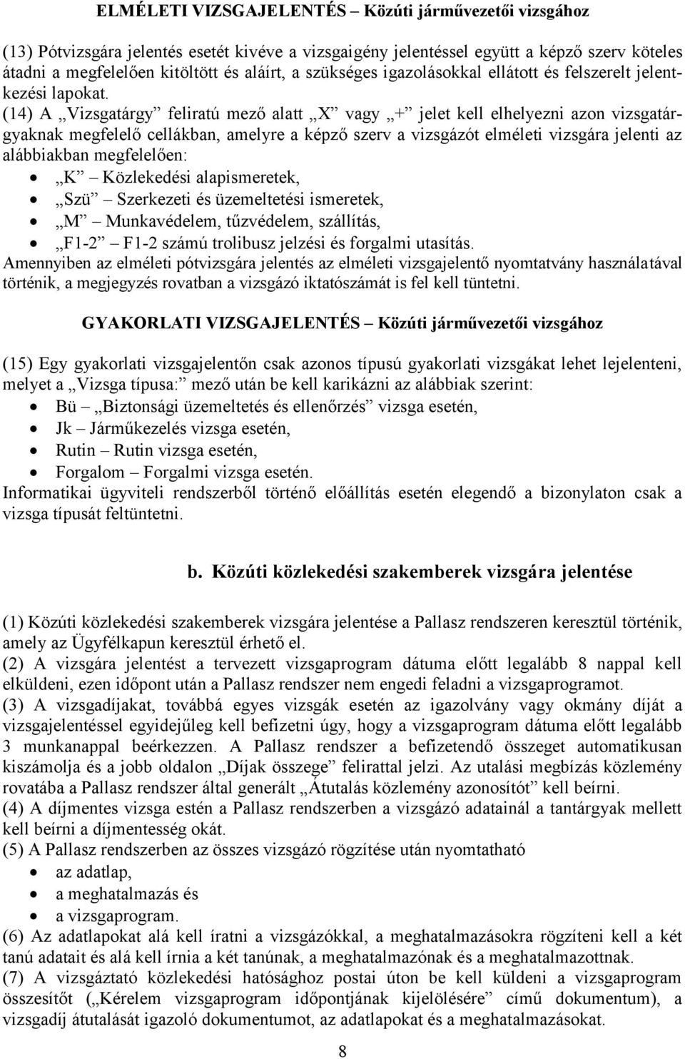 (14) A Vizsgatárgy feliratú mező alatt X vagy + jelet kell elhelyezni azon vizsgatárgyaknak megfelelő cellákban, amelyre a képző szerv a vizsgázót elméleti vizsgára jelenti az alábbiakban