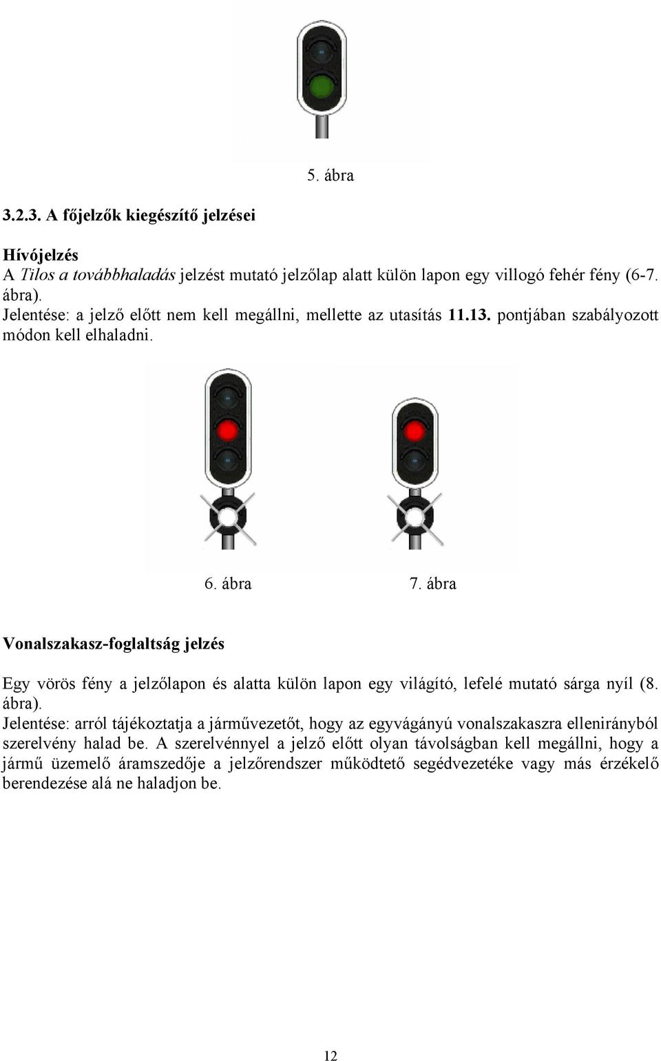 ábra Vonalszakasz-foglaltság jelzés Egy vörös fény a jelzőlapon és alatta külön lapon egy világító, lefelé mutató sárga nyíl (8. ábra).