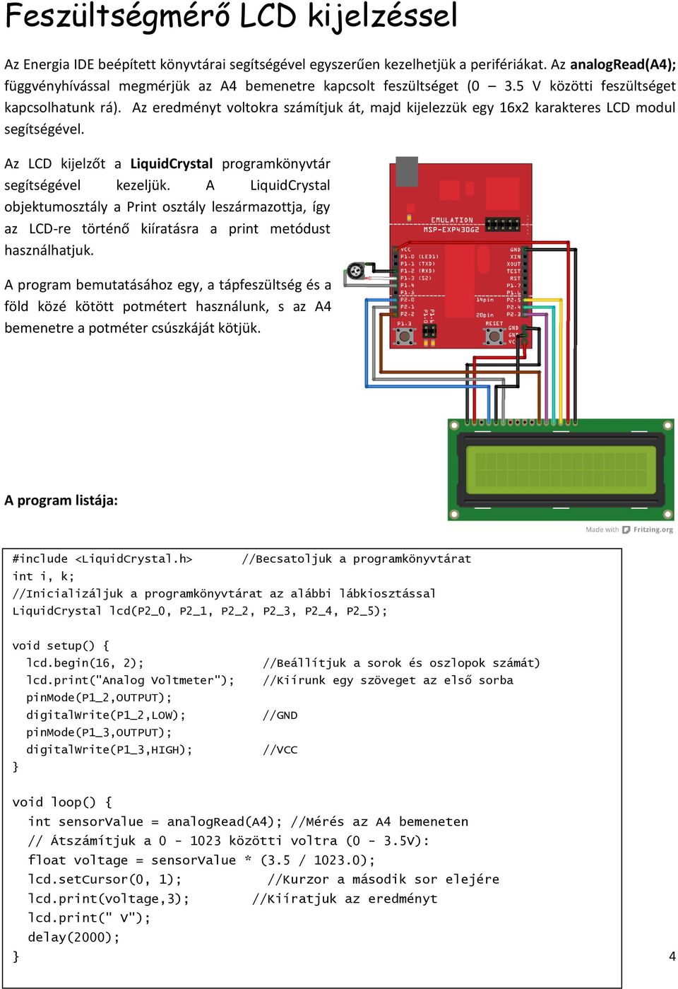 Az eredményt voltokra számítjuk át, majd kijelezzük egy 16x2 karakteres LCD modul segítségével. Az LCD kijelzőt a LiquidCrystal programkönyvtár segítségével kezeljük.