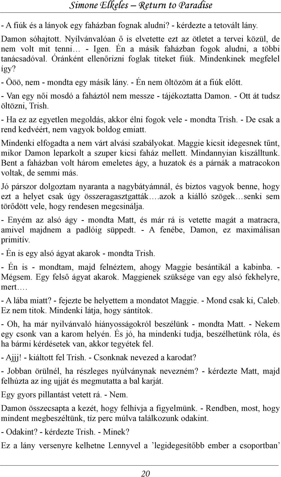 - Van egy női mosdó a faháztól nem messze - tájékoztatta Damon. - Ott át tudsz öltözni, Trish. - Ha ez az egyetlen megoldás, akkor élni fogok vele - mondta Trish.