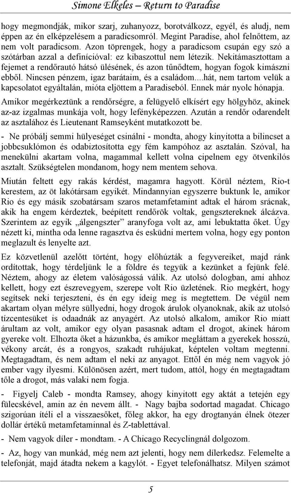 Nekitámasztottam a fejemet a rendőrautó hátsó ülésének, és azon tűnődtem, hogyan fogok kimászni ebből. Nincsen pénzem, igaz barátaim, és a családom.