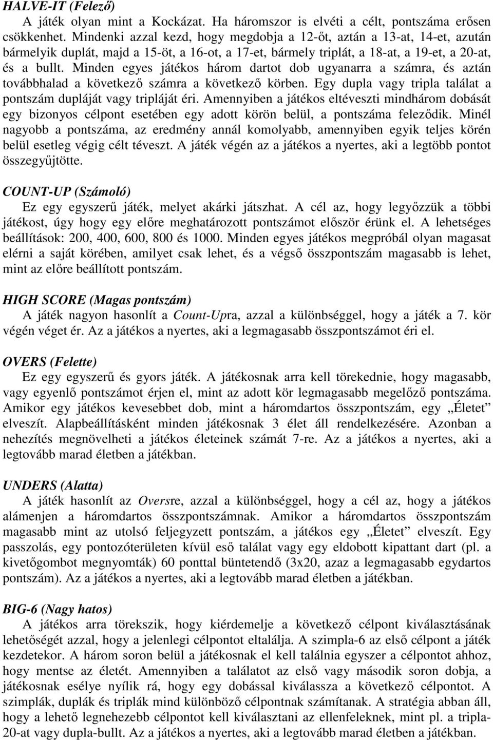 Minden egyes játékos három dartot dob ugyanarra a számra, és aztán továbbhalad a következı számra a következı körben. Egy dupla vagy tripla találat a pontszám dupláját vagy tripláját éri.