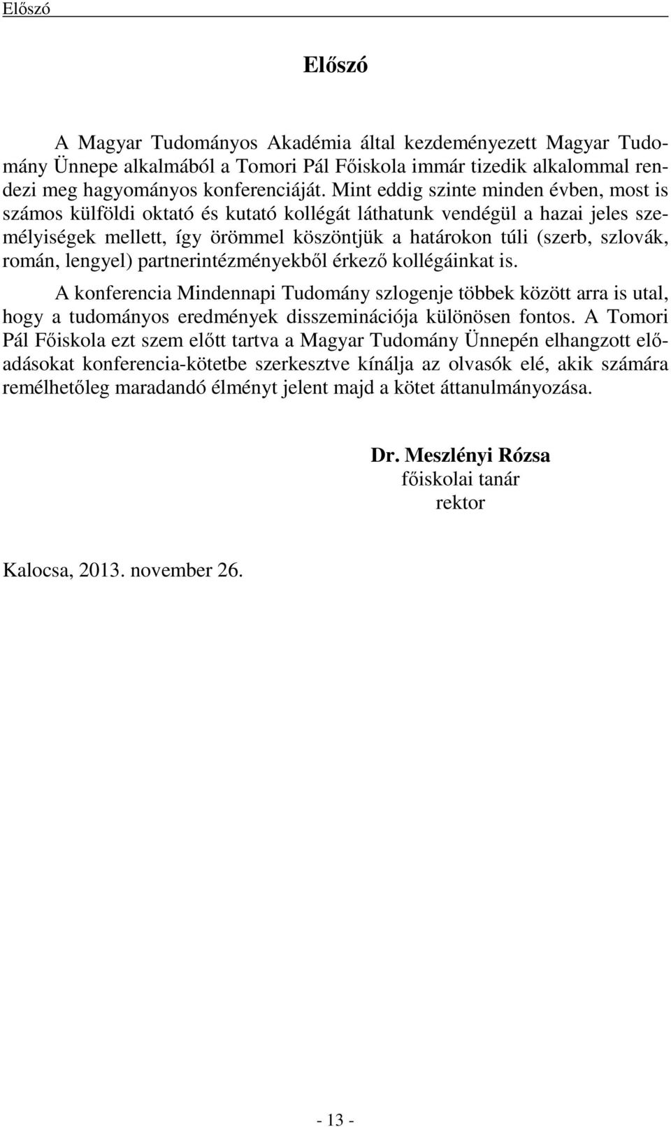 román, lengyel) partnerintézményekből érkező kollégáinkat is. A konferencia Mindennapi Tudomány szlogenje többek között arra is utal, hogy a tudományos eredmények disszeminációja különösen fontos.