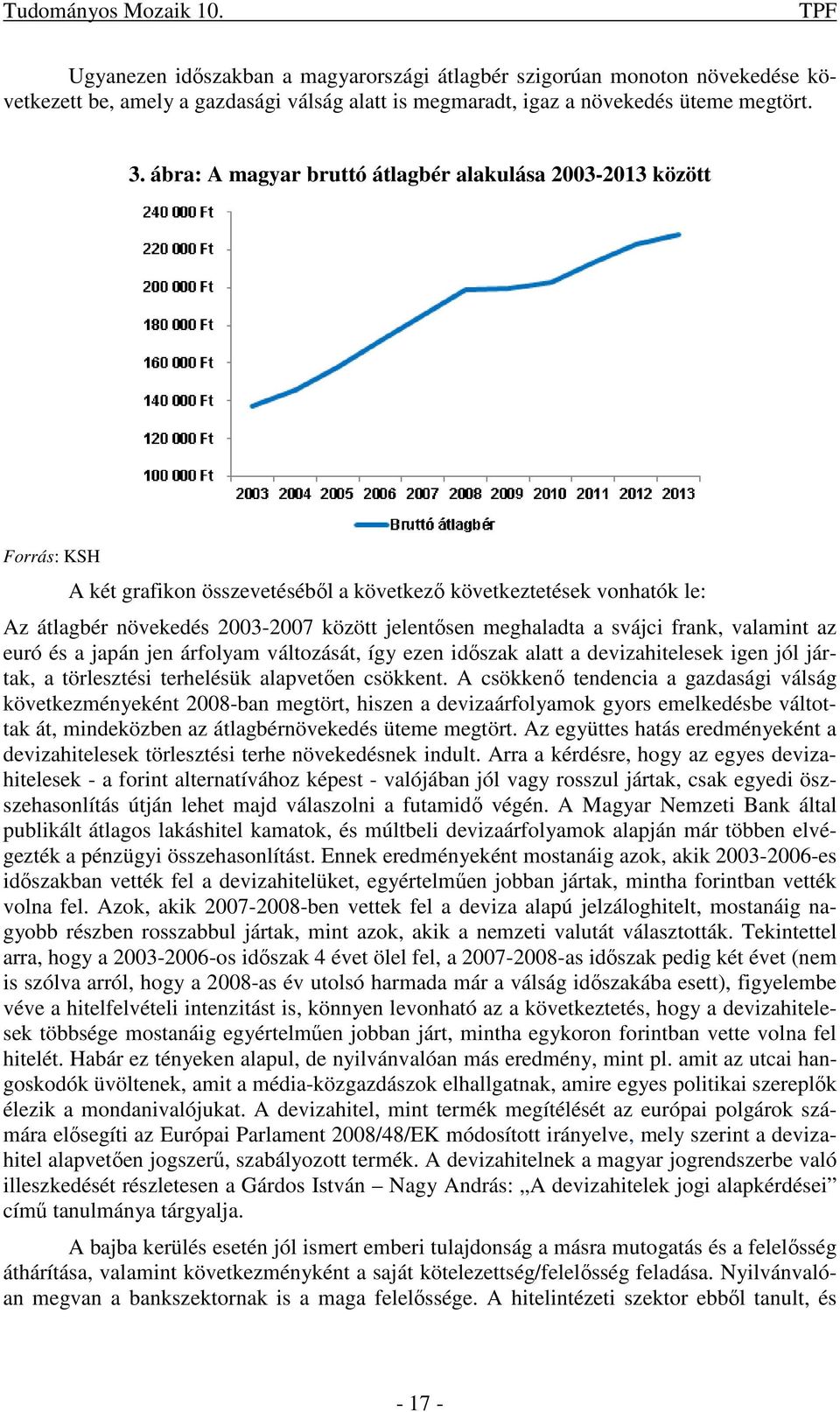 meghaladta a svájci frank, valamint az euró és a japán jen árfolyam változását, így ezen időszak alatt a devizahitelesek igen jól jártak, a törlesztési terhelésük alapvetően csökkent.