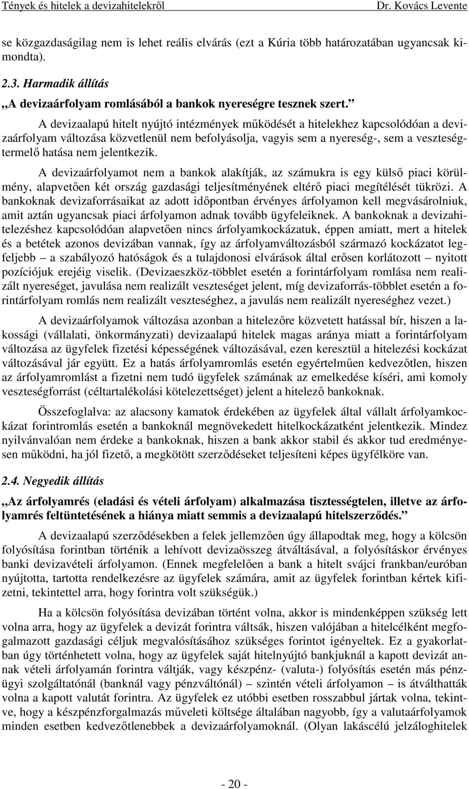 A devizaalapú hitelt nyújtó intézmények működését a hitelekhez kapcsolódóan a devizaárfolyam változása közvetlenül nem befolyásolja, vagyis sem a nyereség-, sem a veszteségtermelő hatása nem