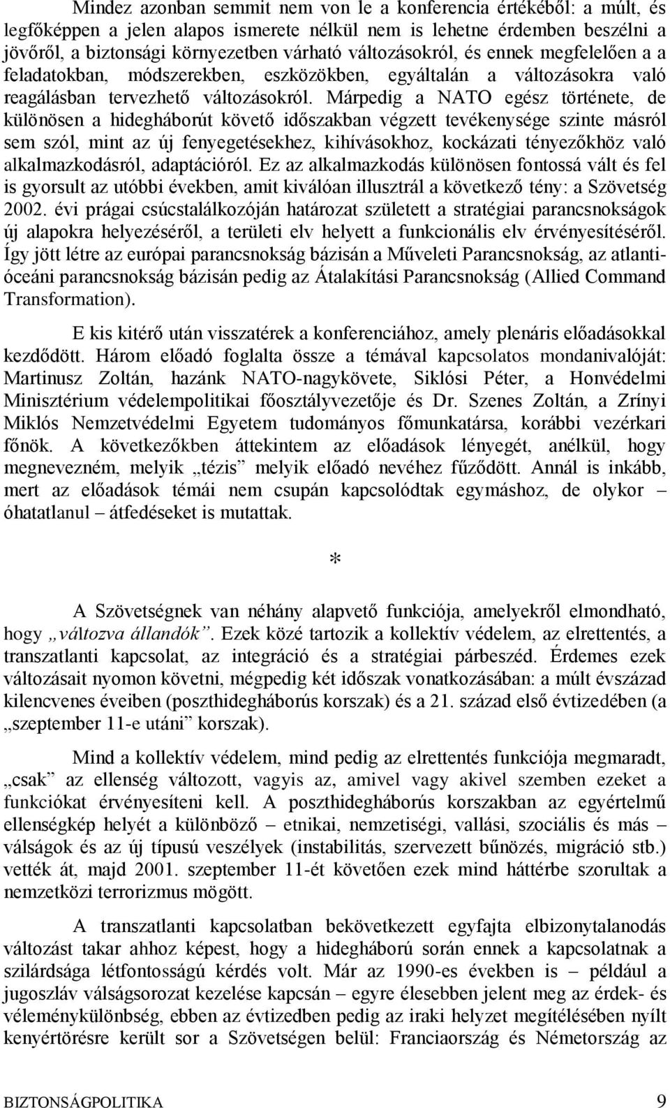 Márpedig a NATO egész története, de különösen a hidegháborút követő időszakban végzett tevékenysége szinte másról sem szól, mint az új fenyegetésekhez, kihívásokhoz, kockázati tényezőkhöz való