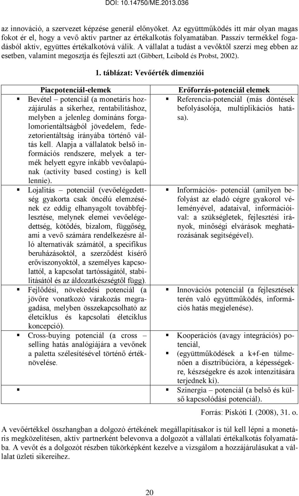 Piacpotenciál-elemek Bevétel potenciál (a monetáris hozzájárulás a sikerhez, rentabilitáshoz, melyben a jelenleg domináns forgalomorientáltságból jövedelem, fedezetorientáltság irányába történő