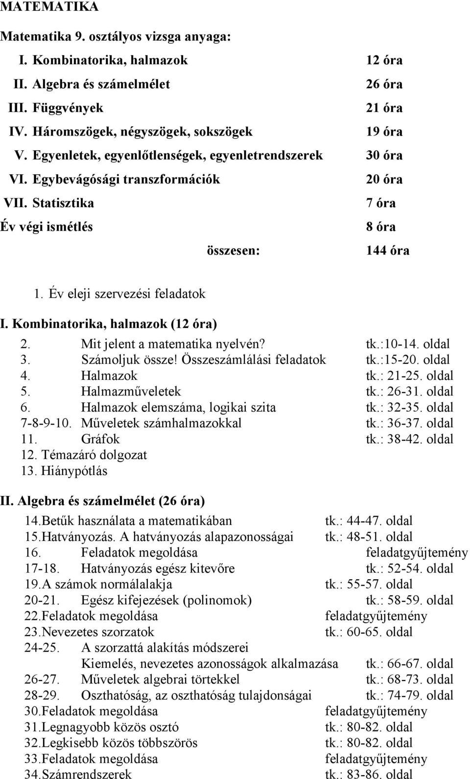 Kombinatorika, halmazok (12 óra) 2. Mit jelent a matematika nyelvén? tk.:10-14. oldal 3. Számoljuk össze! Összeszámlálási feladatok tk.:15-20. oldal 4. Halmazok tk.: 21-25. oldal 5.