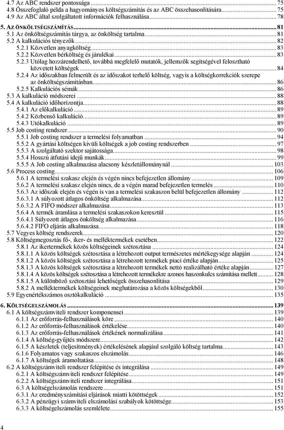 .. 83 5.2.3 Utólag hozzárendelhető, továbbá megfelelő mutatók, jellemzők segítségével felosztható közvetett költségek... 84 5.2.4 Az időszakban felmerült és az időszakot terhelő költség, vagyis a költségkorrekciók szerepe az önköltségszámításban.