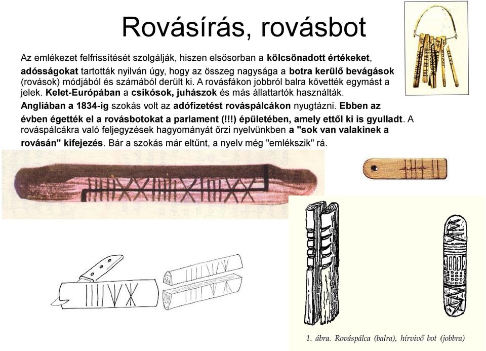 Kelet-Európában a csikósok, juhászok és más állattartók használták. Angliában a 1834-ig szokás volt az adófizetést rováspálcákon nyugtázni.