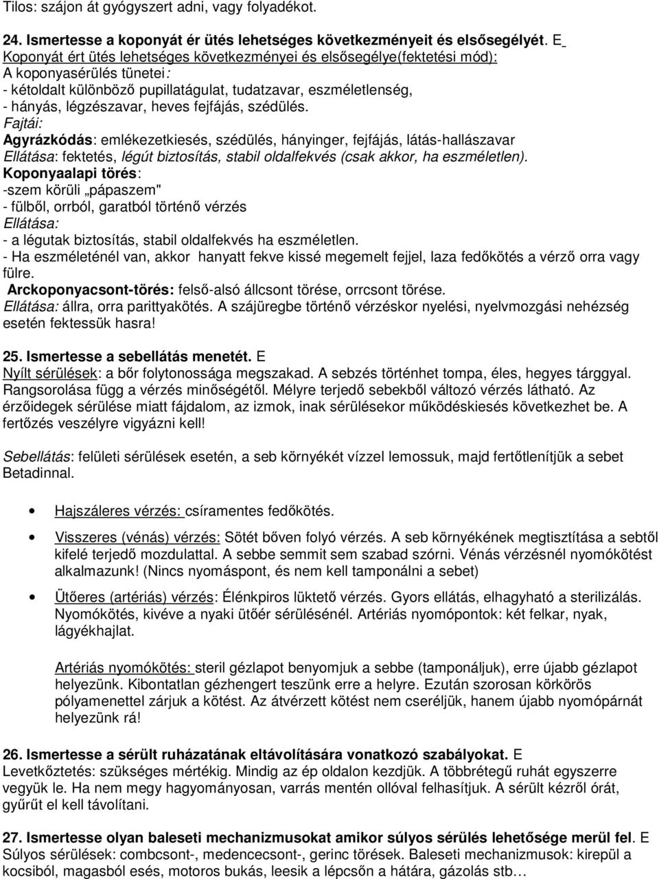 fejfájás, szédülés. Fajtái: Agyrázkódás: emlékezetkiesés, szédülés, hányinger, fejfájás, látás-hallászavar Ellátása: fektetés, légút biztosítás, stabil oldalfekvés (csak akkor, ha eszméletlen).