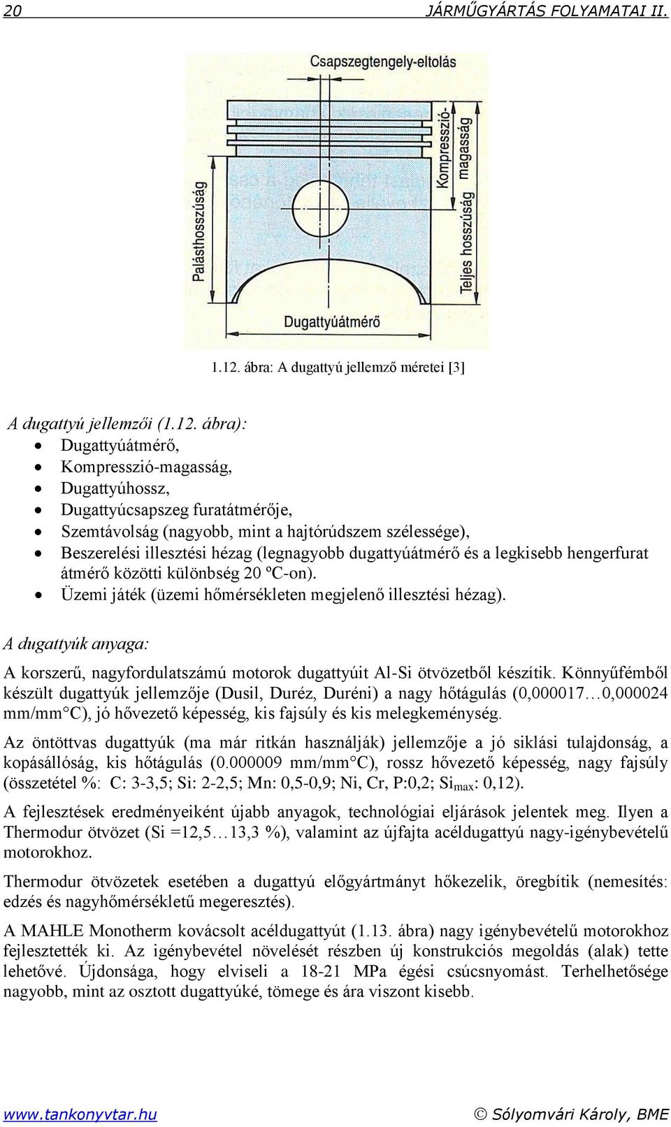 ábra): Dugattyúátmérő, Kompresszió-magasság, Dugattyúhossz, Dugattyúcsapszeg furatátmérője, Szemtávolság (nagyobb, mint a hajtórúdszem szélessége), Beszerelési illesztési hézag (legnagyobb