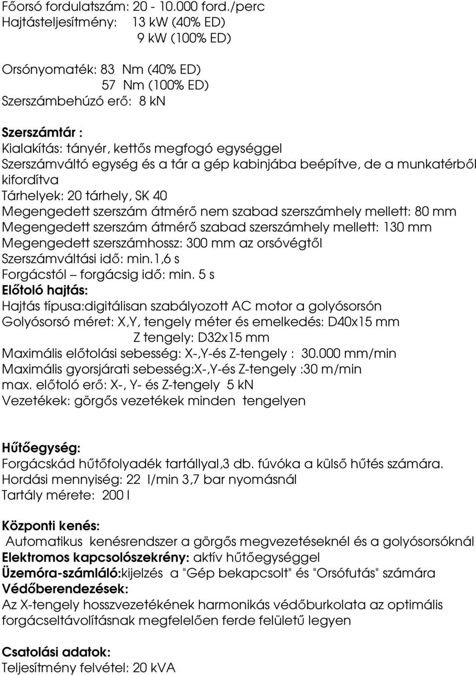 egység és a tár a gép kabinjába beépítve, de a munkatérből kifordítva Tárhelyek: 20 tárhely, SK 40 Megengedett szerszám átmérő nem szabad szerszámhely mellett: 80 mm Megengedett szerszám átmérő