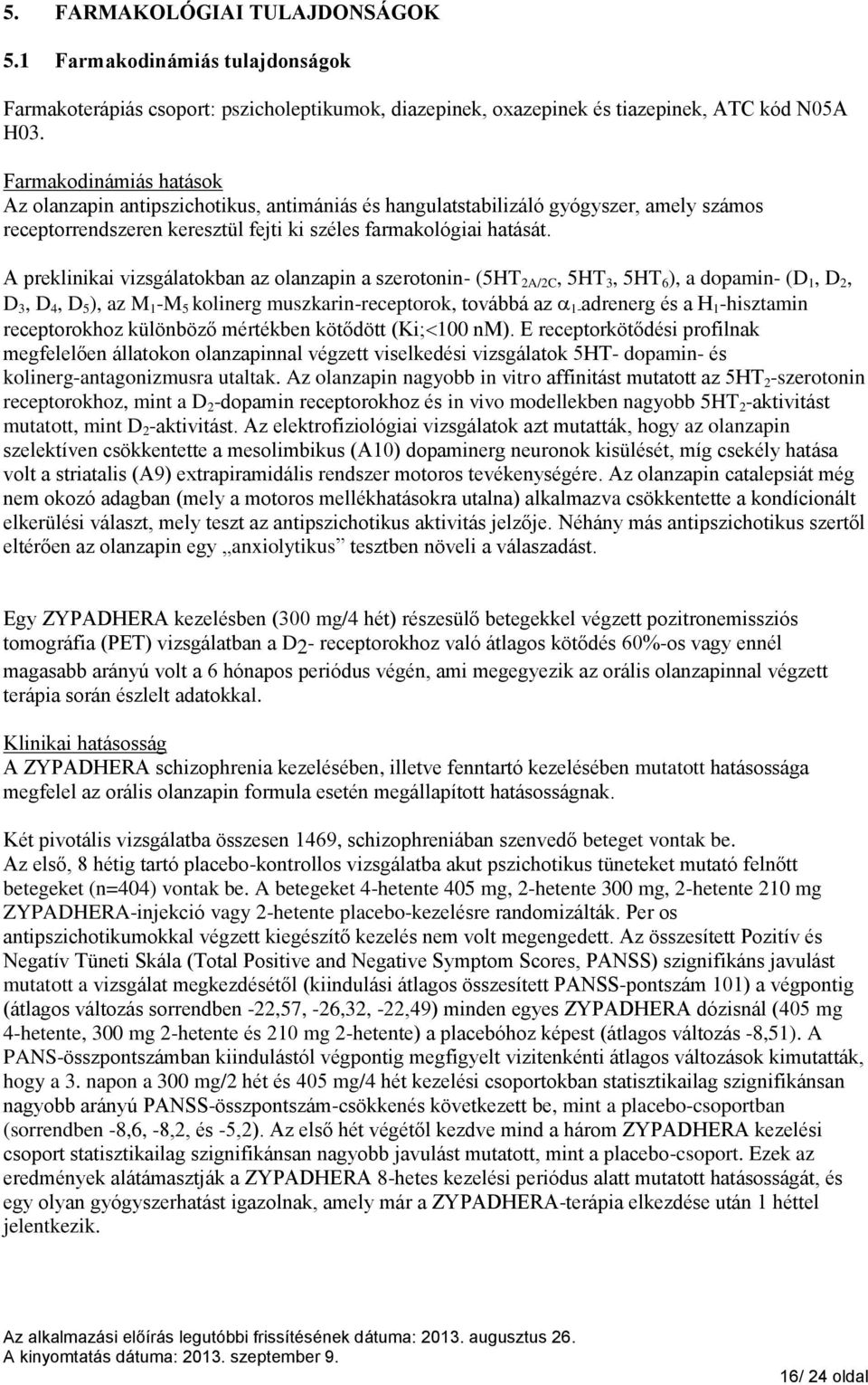 A preklinikai vizsgálatokban az olanzapin a szerotonin- (5HT 2A/2C, 5HT 3, 5HT 6 ), a dopamin- (D 1, D 2, D 3, D 4, D 5 ), az M 1 -M 5 kolinerg muszkarin-receptorok, továbbá az 1- adrenerg és a H 1