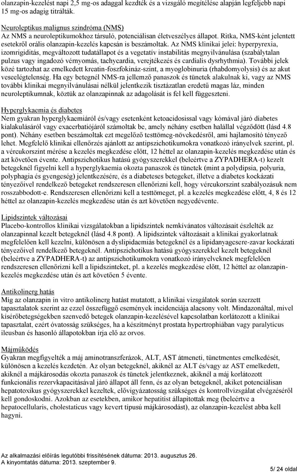 Az NMS klinikai jelei: hyperpyrexia, izomrigiditás, megváltozott tudatállapot és a vegetatív instabilitás megnyilvánulása (szabálytalan pulzus vagy ingadozó vérnyomás, tachycardia, verejtékezés és