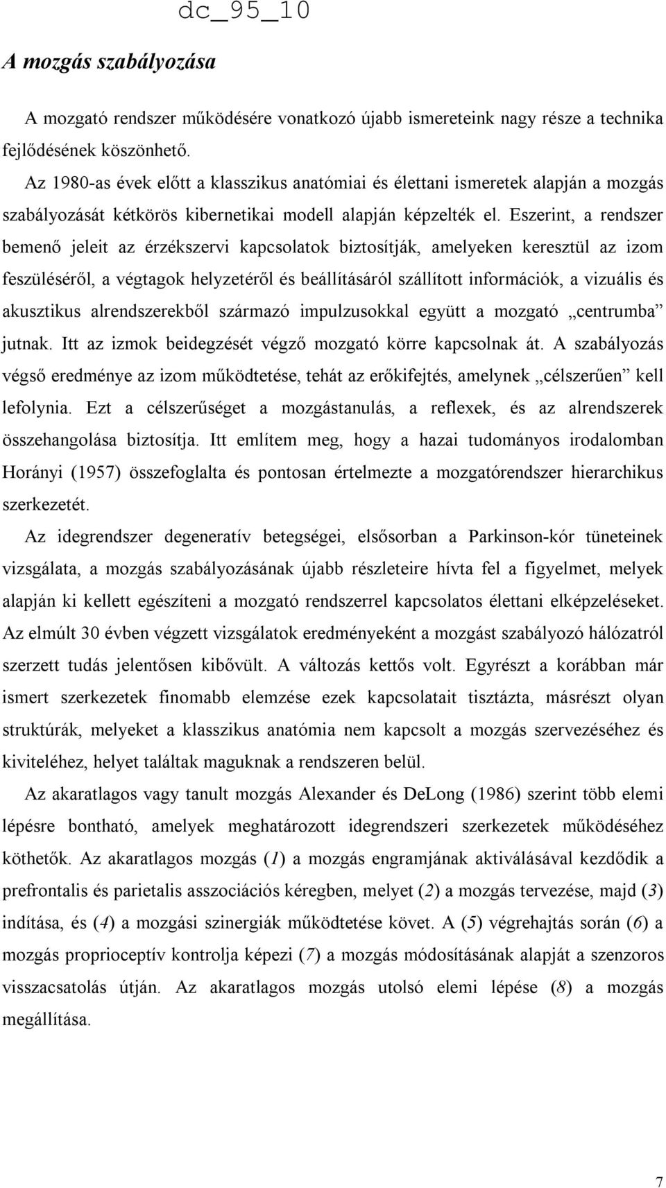 Eszerint, a rendszer bemenő jeleit az érzékszervi kapcsolatok biztosítják, amelyeken keresztül az izom feszüléséről, a végtagok helyzetéről és beállításáról szállított információk, a vizuális és