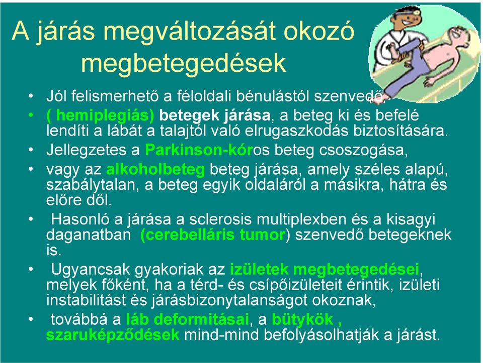 Jellegzetes a Parkinson-kóros beteg csoszogása, vagy az alkoholbeteg beteg járása, amely széles alapú, szabálytalan, a beteg egyik oldaláról a másikra, hátra és előre dől.