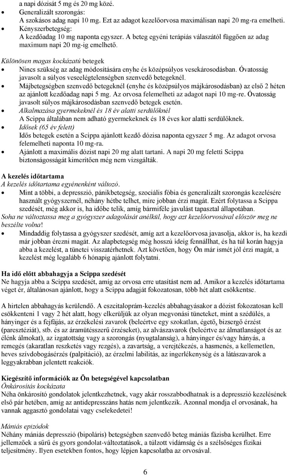 Különösen magas kockázatú betegek Nincs szükség az adag módosítására enyhe és középsúlyos vesekárosodásban. Óvatosság javasolt a súlyos veseelégtelenségben szenvedő betegeknél.