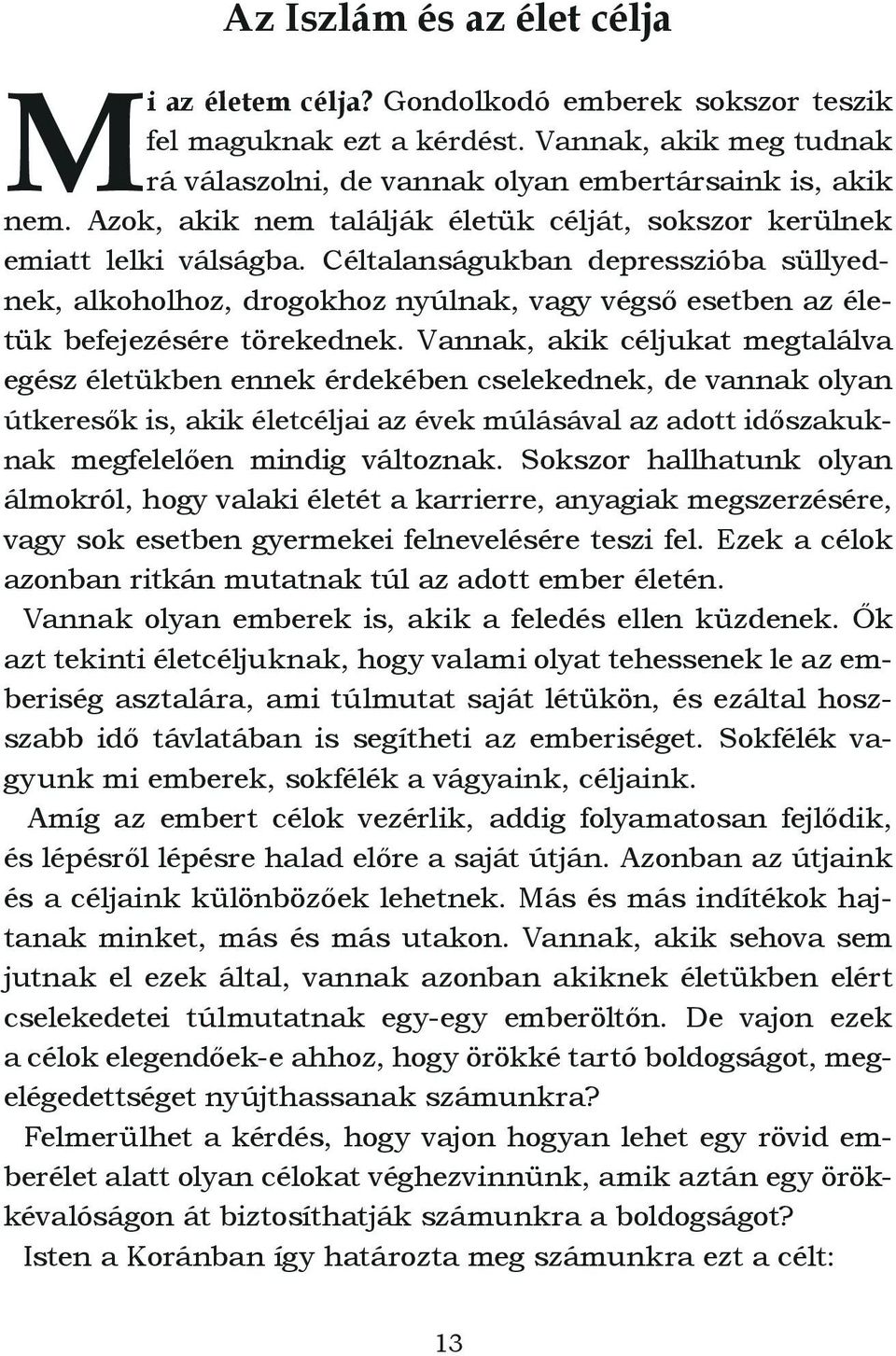 Céltalanságukban depresszióba süllyednek, alkoholhoz, drogokhoz nyúlnak, vagy végső esetben az életük befejezésére törekednek.