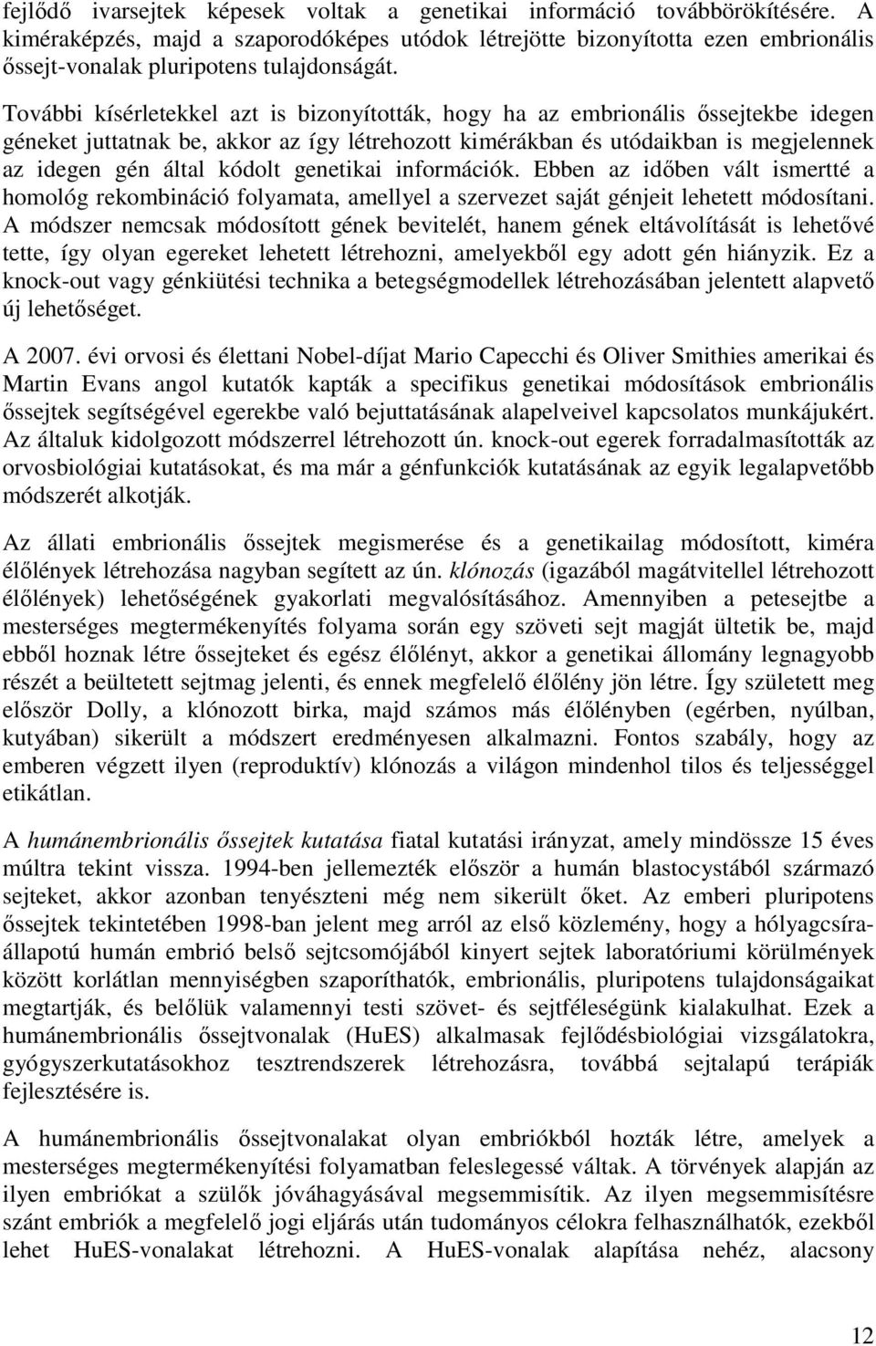 További kísérletekkel azt is bizonyították, hogy ha az embrionális őssejtekbe idegen géneket juttatnak be, akkor az így létrehozott kimérákban és utódaikban is megjelennek az idegen gén által kódolt