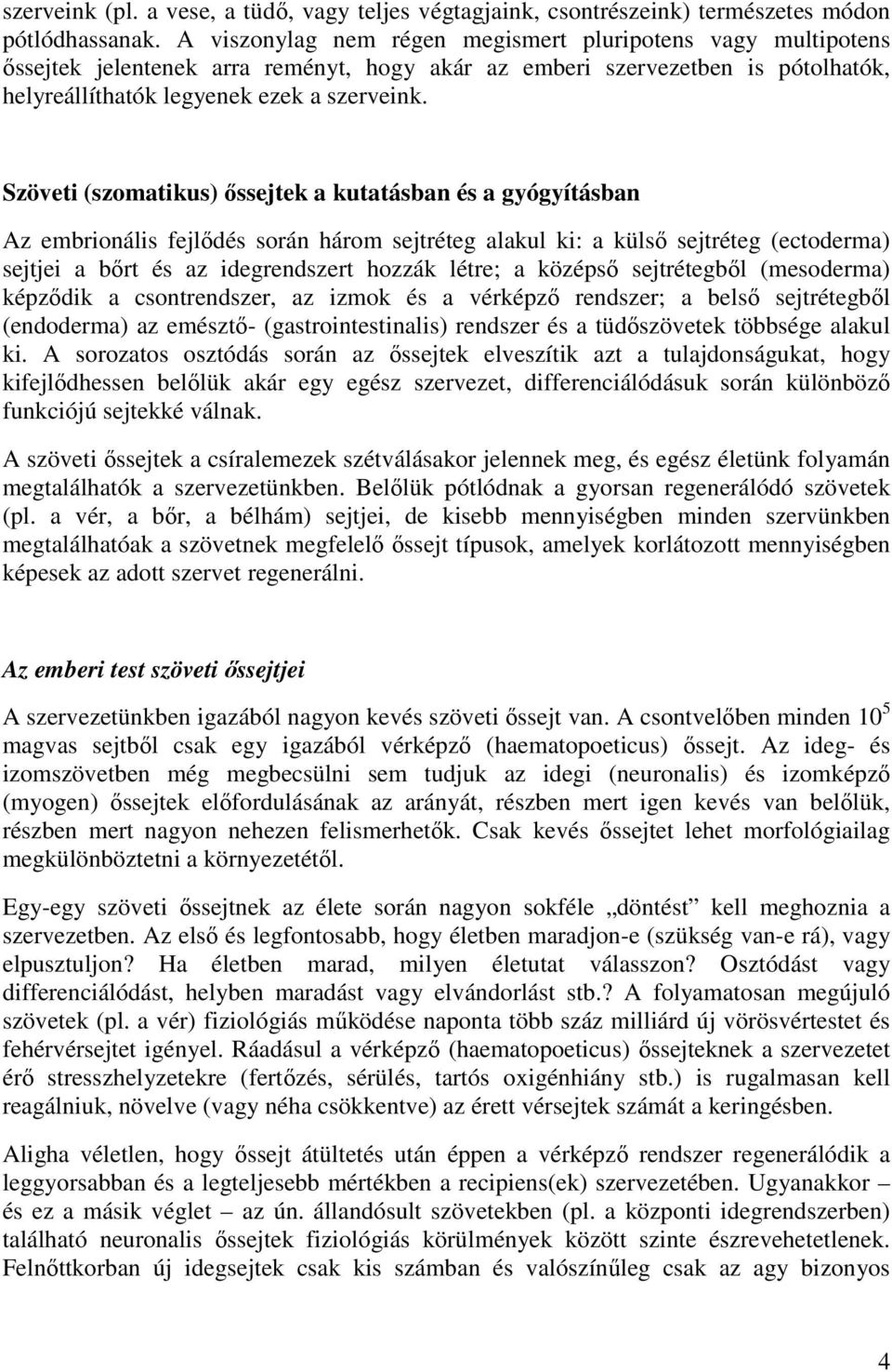 Szöveti (szomatikus) őssejtek a kutatásban és a gyógyításban Az embrionális fejlődés során három sejtréteg alakul ki: a külső sejtréteg (ectoderma) sejtjei a bőrt és az idegrendszert hozzák létre; a